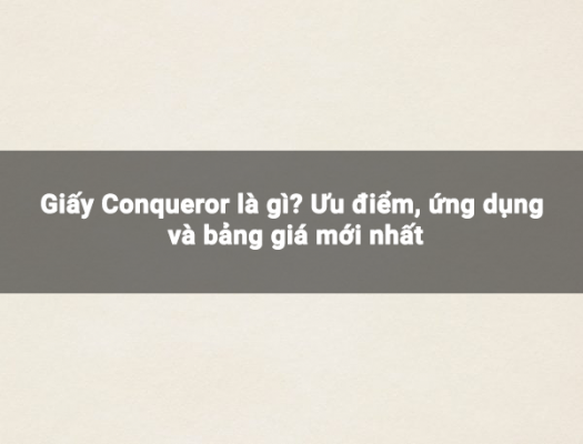 Giấy Conqueror là gì? Ưu điểm, ứng dụng và bảng giá 2023
