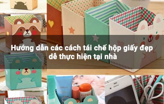Hướng dẫn các cách tái chế hộp giấy đẹp dễ thực hiện tại nhà