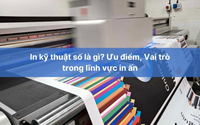 In nhanh kỹ thuật số là gì? Ưu điểm, Vai trò trong lĩnh vực in ấn