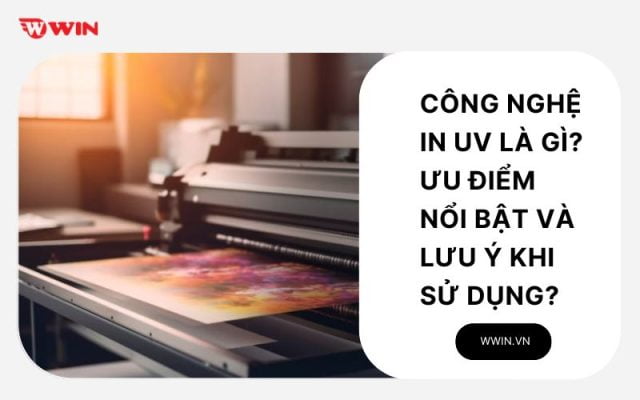 Công nghệ in UV là gì? Ưu điểm nổi bật và lưu ý khi sử dụng?